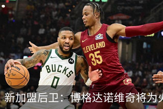新加盟后卫：博格达诺维奇将为火箭注入新活力