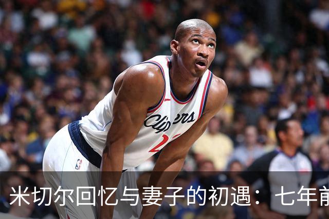 米切尔回忆与妻子的初遇：七年前的球鞋联名带来的缘分