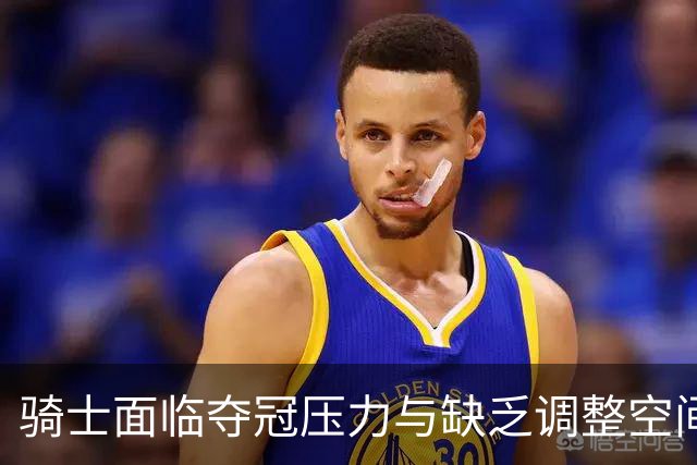 骑士面临夺冠压力与缺乏调整空间的双重困境